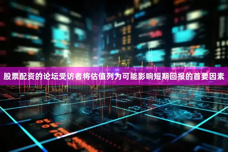 股票配资的论坛受访者将估值列为可能影响短期回报的首要因素