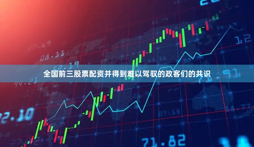 全国前三股票配资并得到难以驾驭的政客们的共识