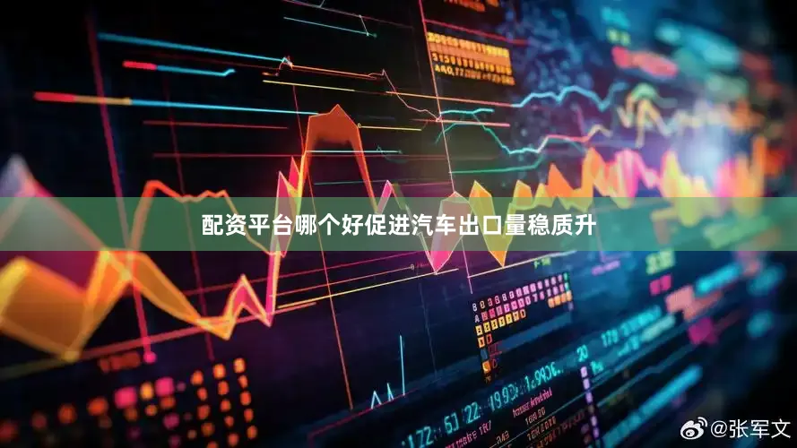 配资平台哪个好促进汽车出口量稳质升