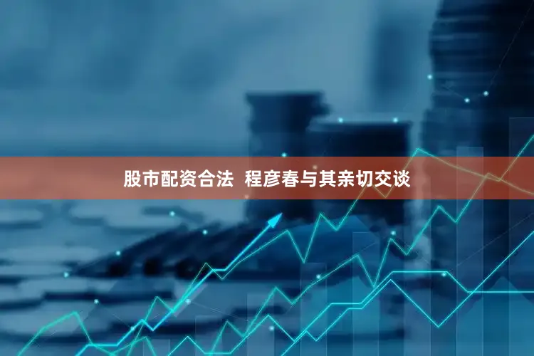 股市配资合法  程彦春与其亲切交谈