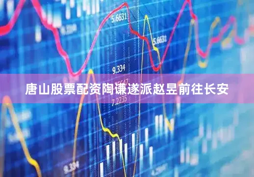 唐山股票配资陶谦遂派赵昱前往长安