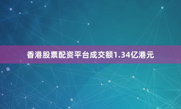 香港股票配资平台成交额1.34亿港元