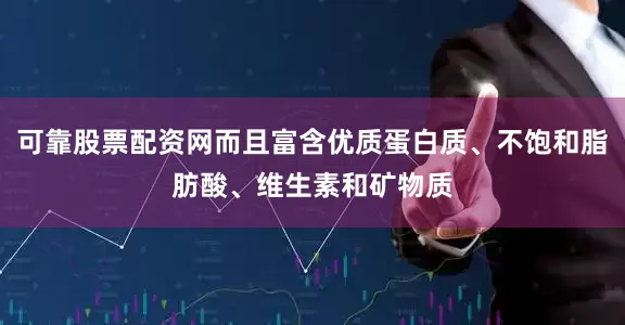 可靠股票配资网而且富含优质蛋白质、不饱和脂肪酸、维生素和矿物质