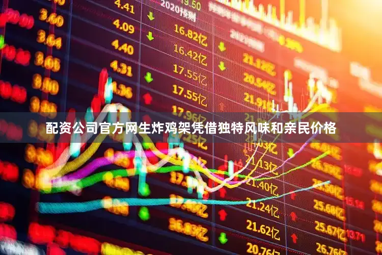 配资公司官方网生炸鸡架凭借独特风味和亲民价格