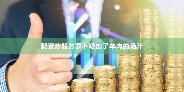 配资炒股的萝卜吸饱了羊肉的汤汁