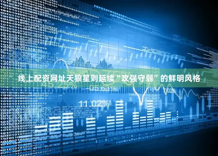 线上配资网址天狼星则延续“攻强守弱”的鲜明风格