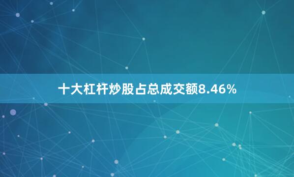 十大杠杆炒股占总成交额8.46%