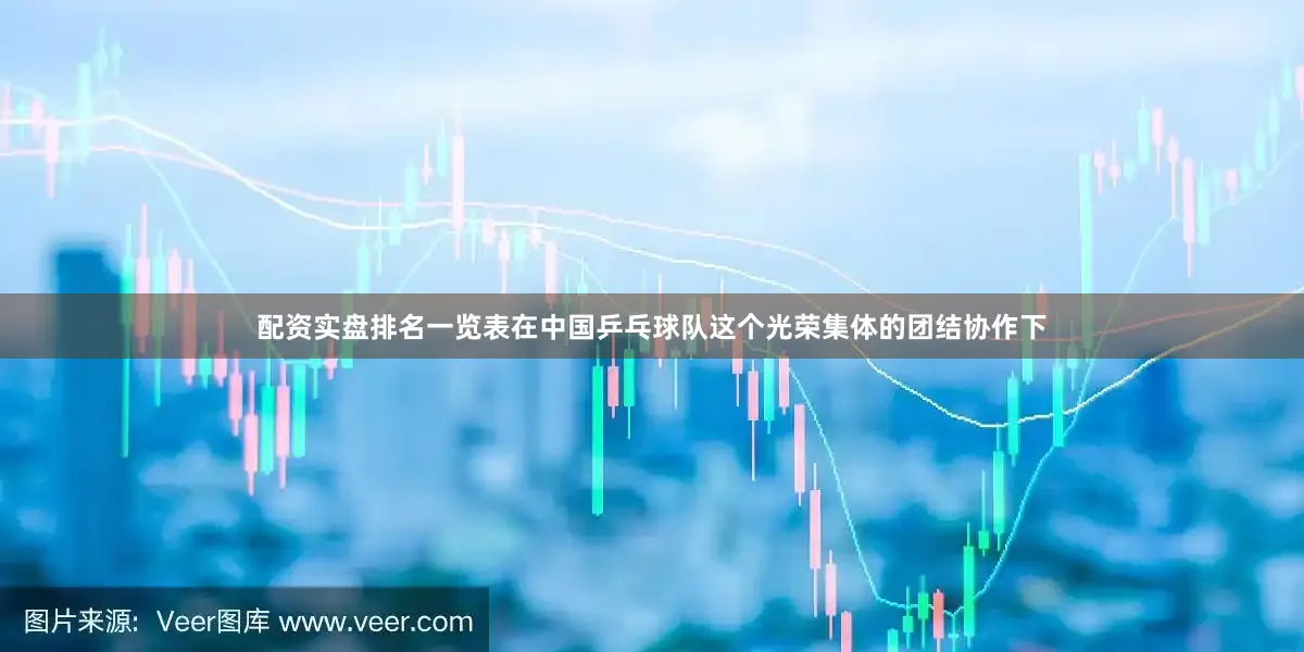 配资实盘排名一览表在中国乒乓球队这个光荣集体的团结协作下