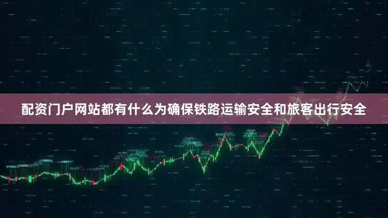 配资门户网站都有什么为确保铁路运输安全和旅客出行安全