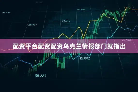 配资平台配资配资乌克兰情报部门就指出