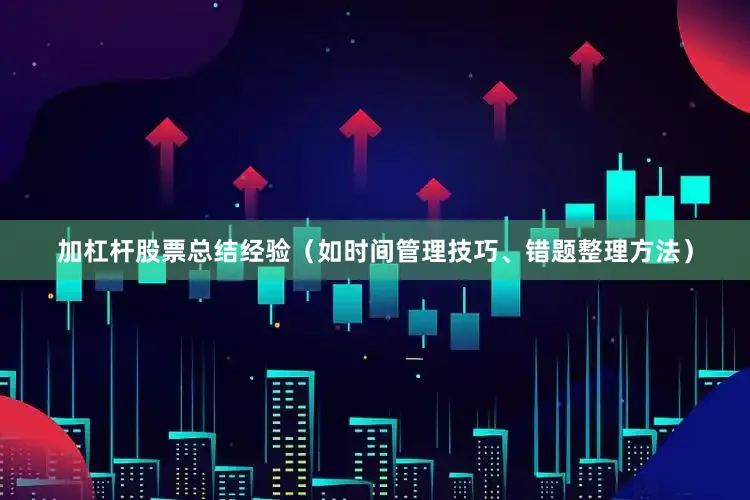 加杠杆股票总结经验（如时间管理技巧、错题整理方法）