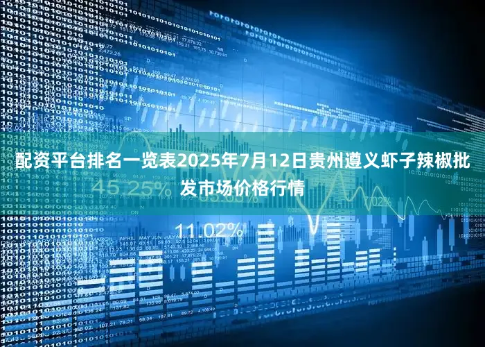 配资平台排名一览表2025年7月12日贵州遵义虾子辣椒批发市场价格行情