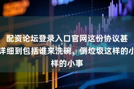 配资论坛登录入口官网这份协议甚至详细到包括谁来洗碗、倒垃圾这样的小事