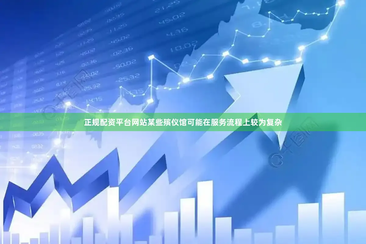正规配资平台网站某些殡仪馆可能在服务流程上较为复杂