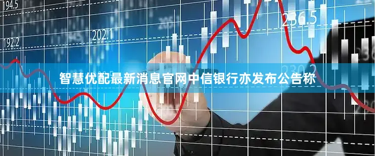 智慧优配最新消息官网中信银行亦发布公告称