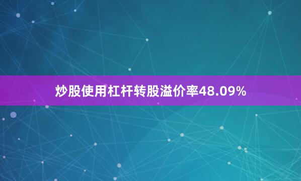 炒股使用杠杆转股溢价率48.09%