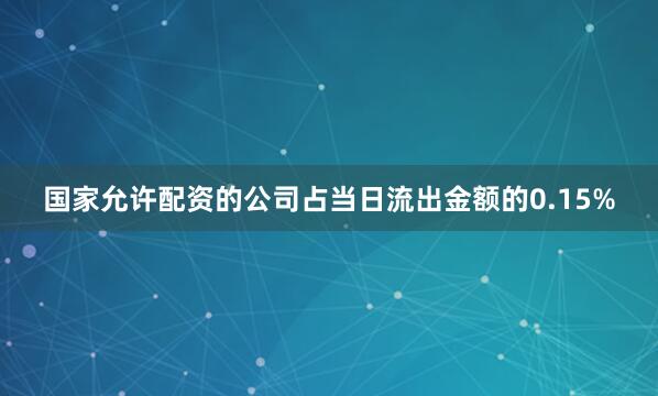 国家允许配资的公司占当日流出金额的0.15%