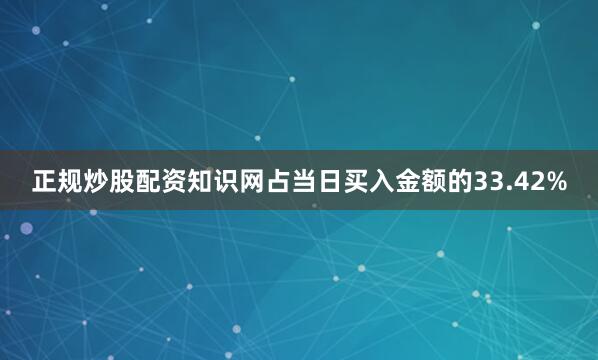 正规炒股配资知识网占当日买入金额的33.42%