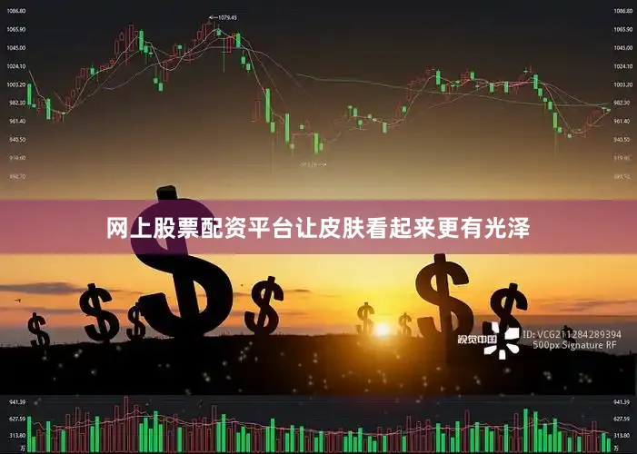网上股票配资平台让皮肤看起来更有光泽