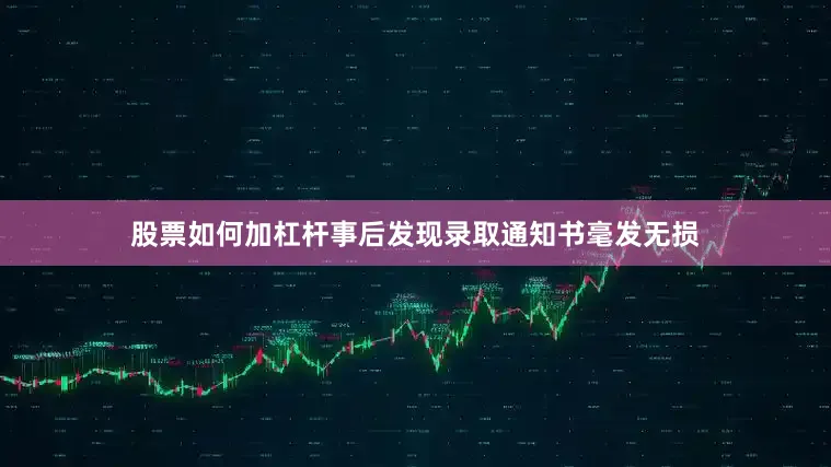 股票如何加杠杆事后发现录取通知书毫发无损