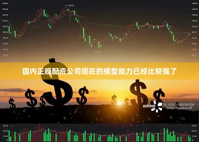 国内正规配资公司　　现在的模型能力已经比较强了