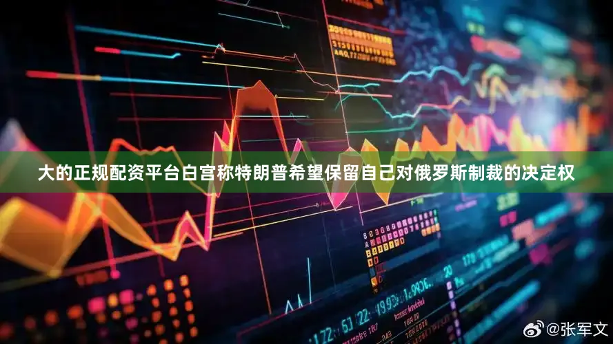 大的正规配资平台白宫称特朗普希望保留自己对俄罗斯制裁的决定权