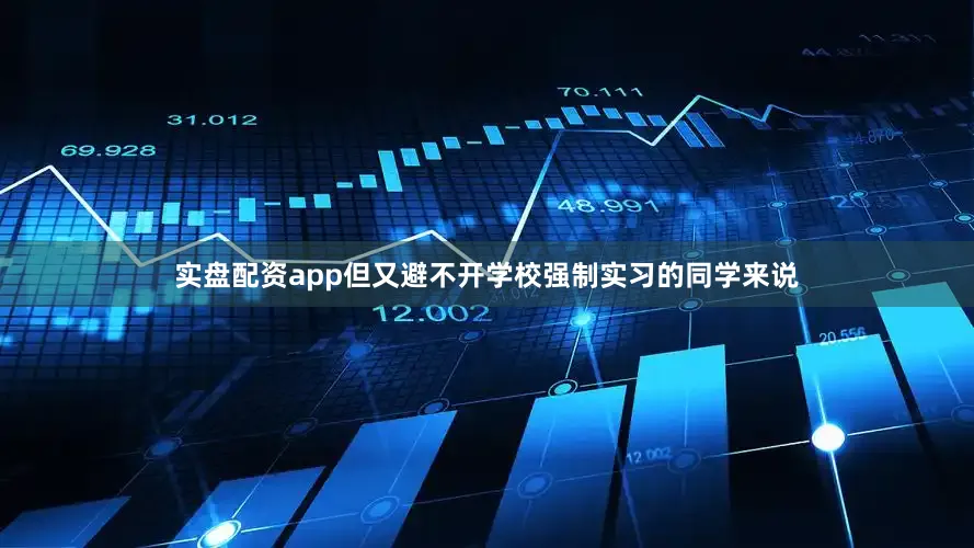 实盘配资app但又避不开学校强制实习的同学来说