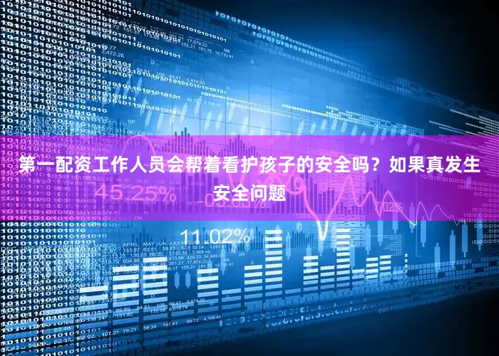 第一配资工作人员会帮着看护孩子的安全吗？如果真发生安全问题