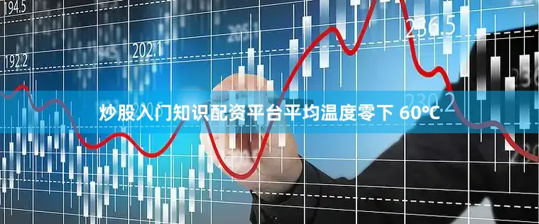 炒股入门知识配资平台平均温度零下 60℃