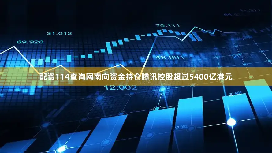 配资114查询网南向资金持仓腾讯控股超过5400亿港元