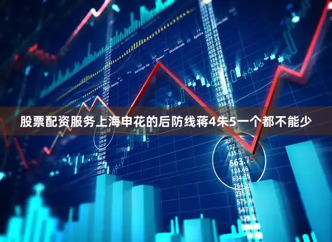 股票配资服务上海申花的后防线蒋4朱5一个都不能少
