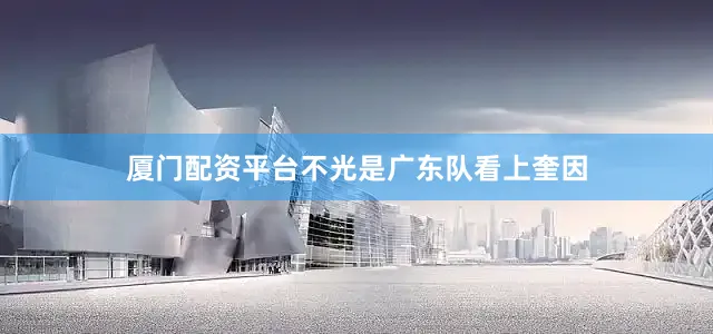 厦门配资平台不光是广东队看上奎因