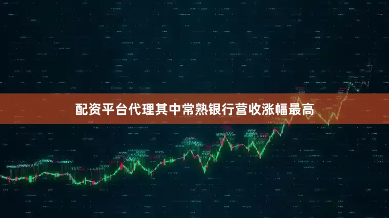 配资平台代理其中常熟银行营收涨幅最高