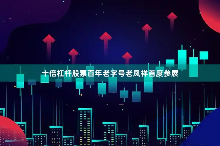 十倍杠杆股票百年老字号老凤祥首度参展