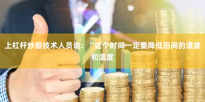 上杠杆炒股技术人员说：“这个时间一定要降低田间的湿度和温度
