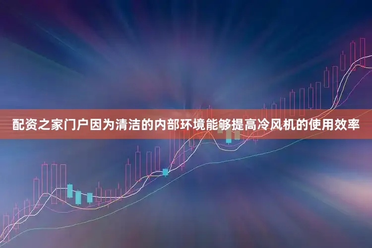 配资之家门户因为清洁的内部环境能够提高冷风机的使用效率