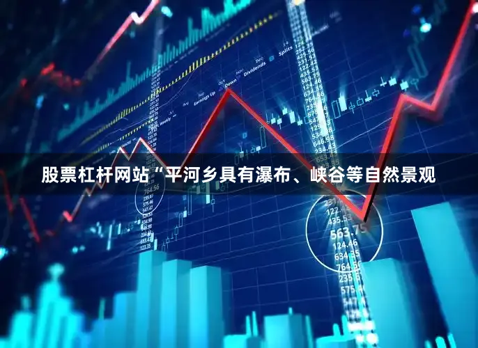 股票杠杆网站　　“平河乡具有瀑布、峡谷等自然景观