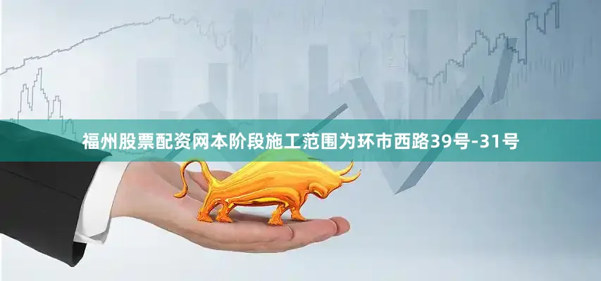 福州股票配资网本阶段施工范围为环市西路39号-31号