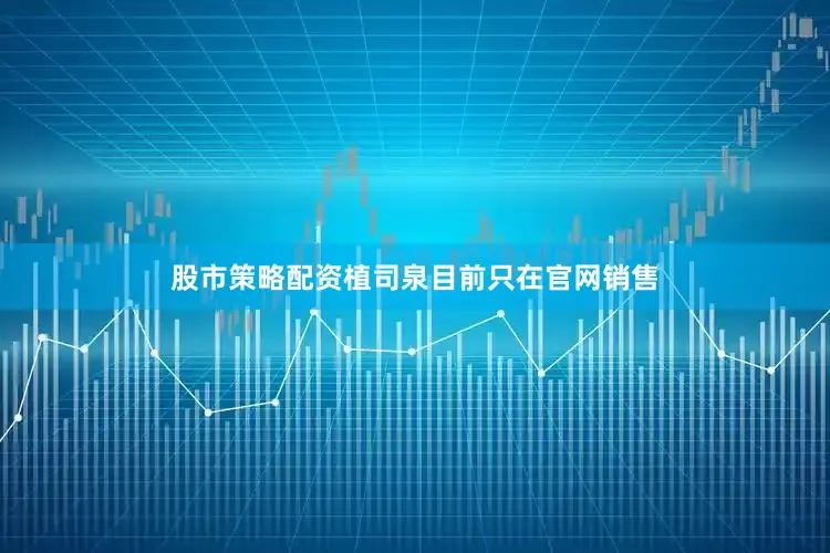 股市策略配资植司泉目前只在官网销售