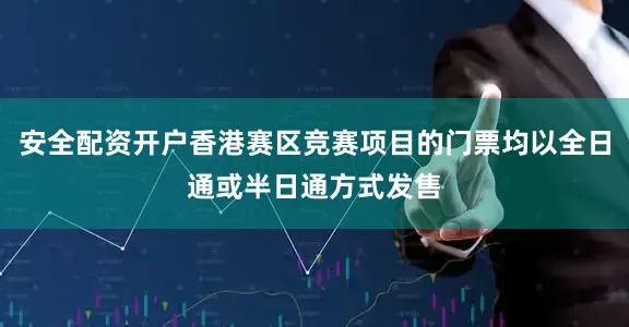 安全配资开户香港赛区竞赛项目的门票均以全日通或半日通方式发售