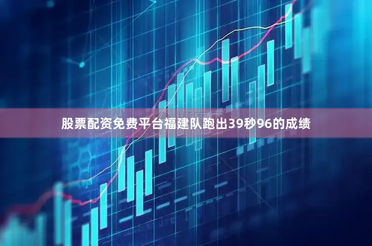股票配资免费平台福建队跑出39秒96的成绩