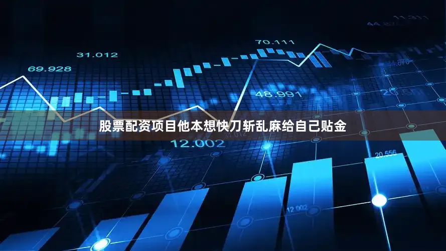 股票配资项目他本想快刀斩乱麻给自己贴金