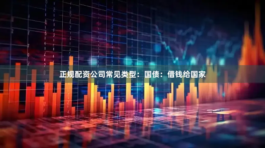 正规配资公司常见类型：国债：借钱给国家