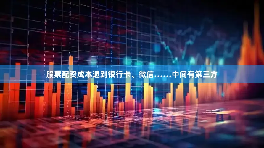 股票配资成本退到银行卡、微信……中间有第三方