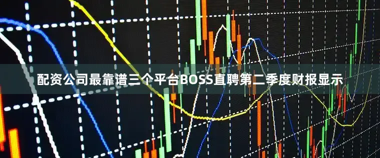 配资公司最靠谱三个平台BOSS直聘第二季度财报显示