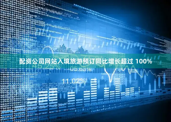 配资公司网站入境旅游预订同比增长超过 100%