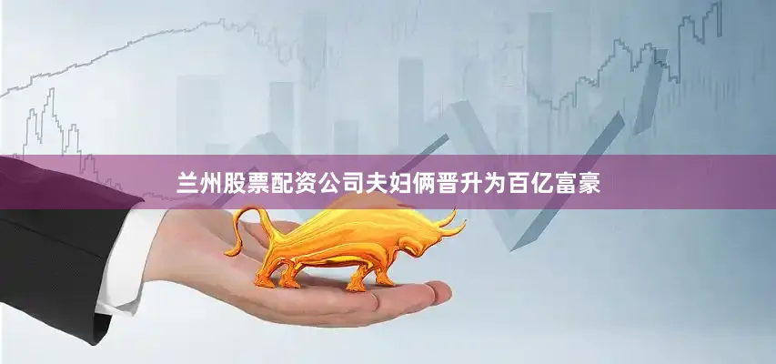 兰州股票配资公司夫妇俩晋升为百亿富豪