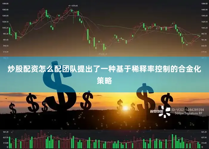 炒股配资怎么配团队提出了一种基于稀释率控制的合金化策略