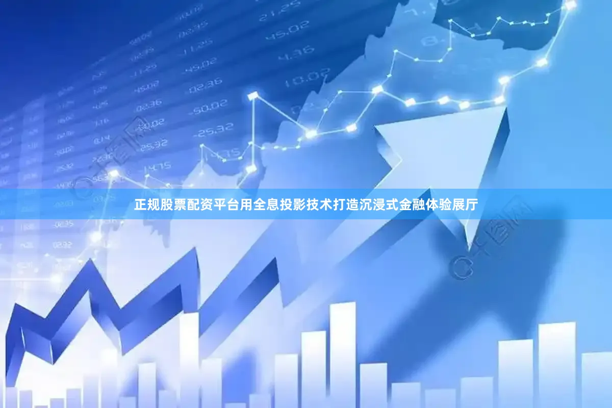 正规股票配资平台用全息投影技术打造沉浸式金融体验展厅
