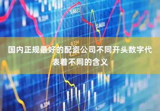 国内正规最好的配资公司不同开头数字代表着不同的含义